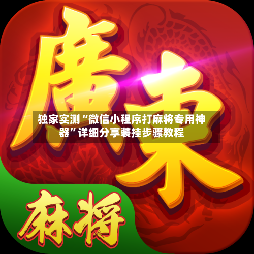 独家实测“微信小程序打麻将专用神器	”详细分享装挂步骤教程-第2张图片