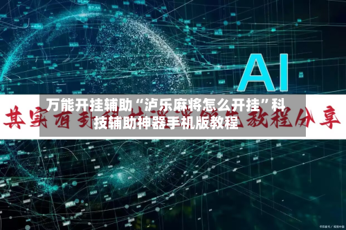 万能开挂辅助“泸乐麻将怎么开挂”科技辅助神器手机版教程-第3张图片