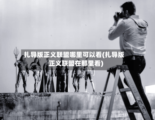 扎导版正义联盟哪里可以看(扎导版正义联盟在那里看)