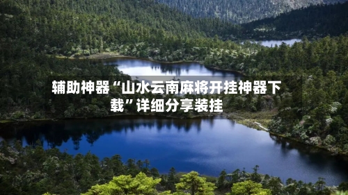 辅助神器“山水云南麻将开挂神器下载	”详细分享装挂-第2张图片