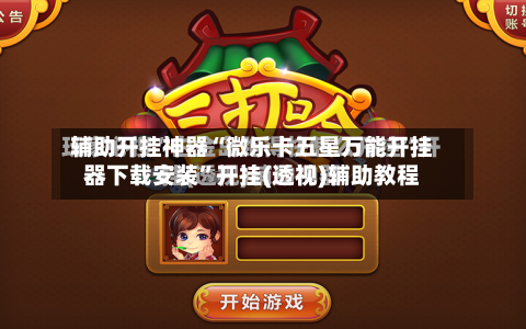 辅助开挂神器“微乐卡五星万能开挂器下载安装”开挂(透视)辅助教程-第3张图片