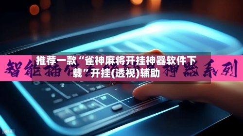 推荐一款“雀神麻将开挂神器软件下载”开挂(透视)辅助-第2张图片