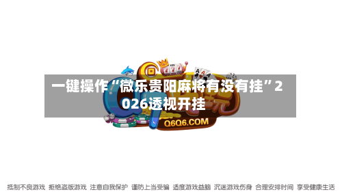 一键操作“微乐贵阳麻将有没有挂”2026透视开挂-第2张图片