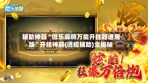 辅助神器“微乐麻将万能开挂器通用版”开挂神器{透视辅助}全揭秘-第2张图片