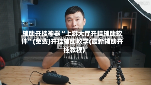 辅助开挂神器“上游大厅开挂辅助软件”(免费)开挂辅助教学(最新辅助开挂教程)