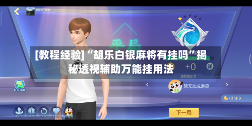 [教程经验]“胡乐白银麻将有挂吗	”揭秘透视辅助万能挂用法-第3张图片
