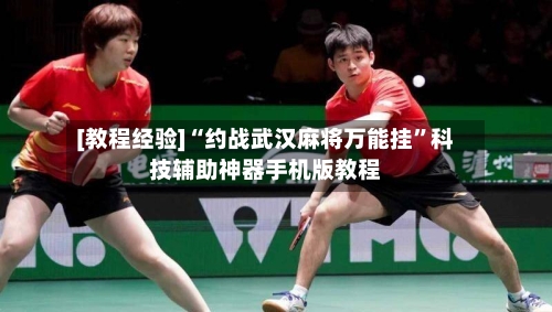 [教程经验]“约战武汉麻将万能挂	”科技辅助神器手机版教程-第2张图片
