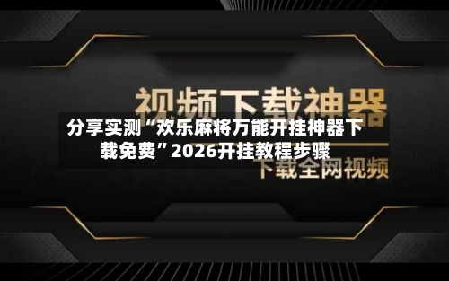 分享实测“欢乐麻将万能开挂神器下载免费	”2026开挂教程步骤-第2张图片