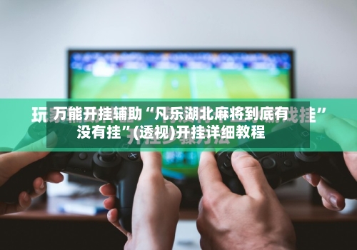 万能开挂辅助“凡乐湖北麻将到底有没有挂”(透视)开挂详细教程