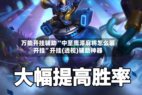 万能开挂辅助“中至鹰潭麻将怎么装开挂	”开挂(透视)辅助神器-第2张图片