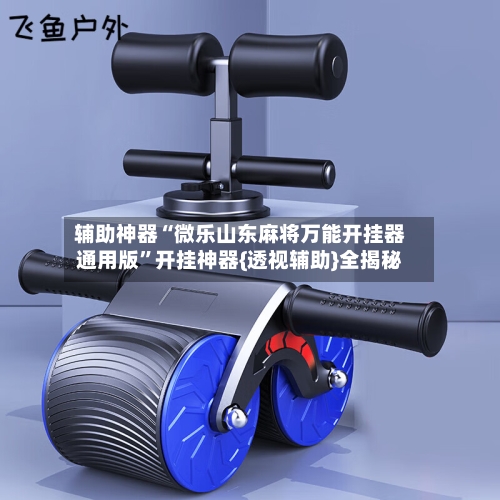 辅助神器“微乐山东麻将万能开挂器通用版”开挂神器{透视辅助}全揭秘-第1张图片