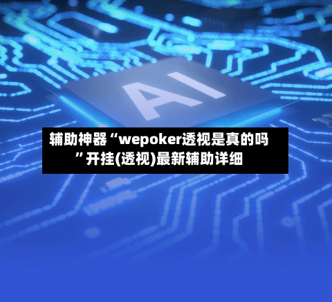 辅助神器“wepoker透视是真的吗”开挂(透视)最新辅助详细-第2张图片