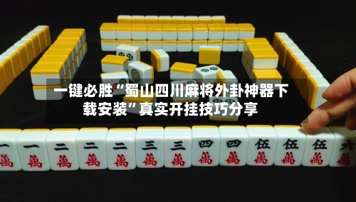 一键必胜“蜀山四川麻将外卦神器下载安装”真实开挂技巧分享-第2张图片