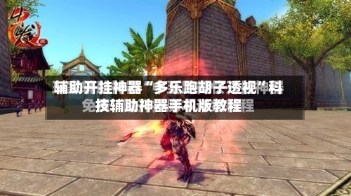 辅助开挂神器“多乐跑胡子透视	”科技辅助神器手机版教程-第2张图片