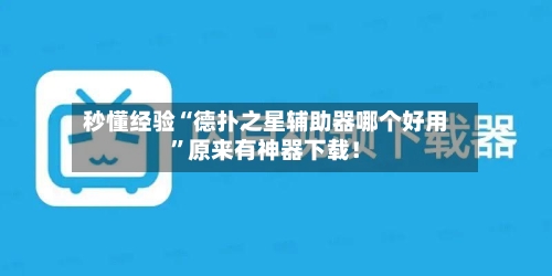 秒懂经验“德扑之星辅助器哪个好用	”原来有神器下载！-第2张图片