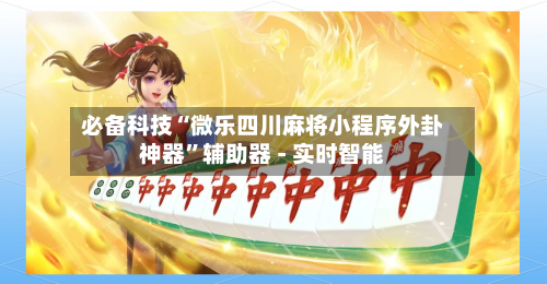 必备科技“微乐四川麻将小程序外卦神器”辅助器 - 实时智能-第2张图片