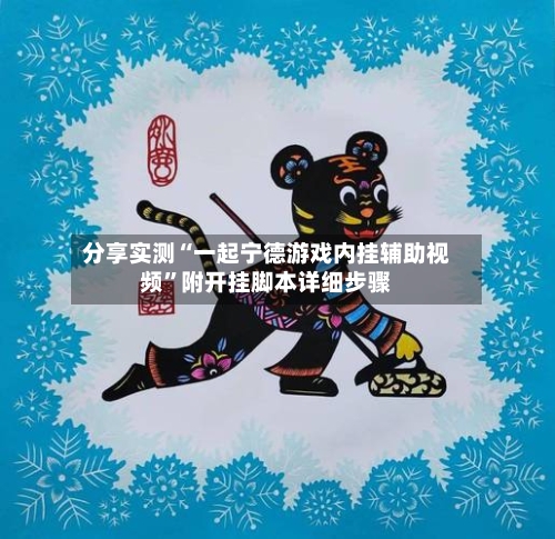 分享实测“一起宁德游戏内挂辅助视频	”附开挂脚本详细步骤-第2张图片