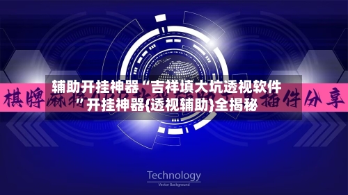 辅助开挂神器“吉祥填大坑透视软件”开挂神器{透视辅助}全揭秘