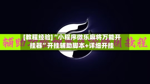 [教程经验]“小程序微乐麻将万能开挂器”开挂辅助脚本+详细开挂