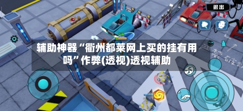 辅助神器“衢州都莱网上买的挂有用吗”作弊(透视)透视辅助