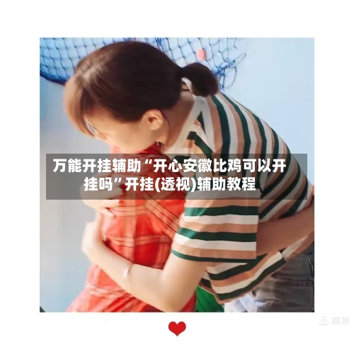 万能开挂辅助“开心安徽比鸡可以开挂吗”开挂(透视)辅助教程-第2张图片