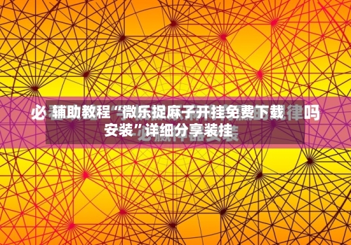 辅助教程“微乐捉麻子开挂免费下载安装”详细分享装挂-第2张图片