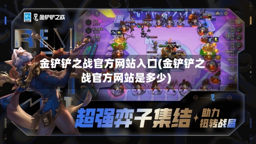 金铲铲之战官方网站入口(金铲铲之战官方网站是多少)