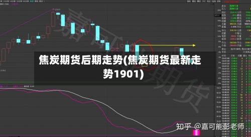 焦炭期货后期走势(焦炭期货最新走势1901)