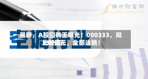 最新，A股回购王曝光！000333	，拟比较高130亿元，全部注销！-第2张图片