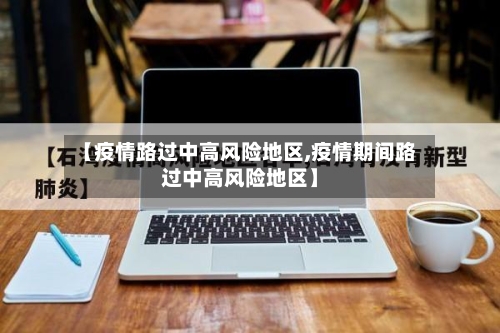 【疫情路过中高风险地区,疫情期间路过中高风险地区】