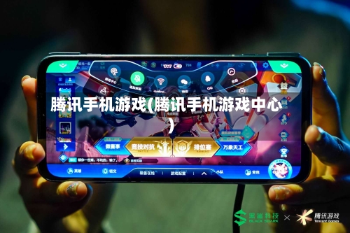 腾讯手机游戏(腾讯手机游戏中心)