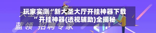 玩家实测“新大圣大厅开挂神器下载”开挂神器{透视辅助}全揭秘-第2张图片