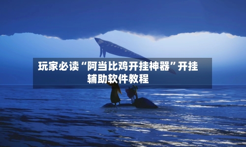 玩家必读“阿当比鸡开挂神器”开挂辅助软件教程