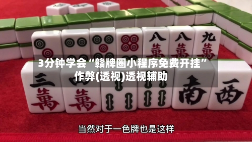 3分钟学会“赣牌圈小程序免费开挂”作弊(透视)透视辅助-第3张图片