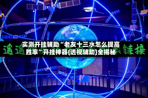 实测开挂辅助“老友十三水怎么提高胜率	”开挂神器{透视辅助}全揭秘-第2张图片