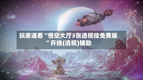 玩家速看“悟空大厅3张透视挂免费版”开挂(透视)辅助-第2张图片