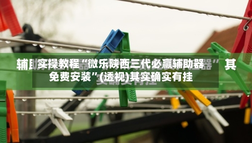 实操教程“微乐陕西三代必赢辅助器免费安装”(透视)其实确实有挂-第3张图片