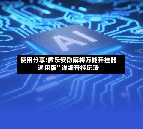 使用分享!微乐安徽麻将万能开挂器通用版”详细开挂玩法-第2张图片