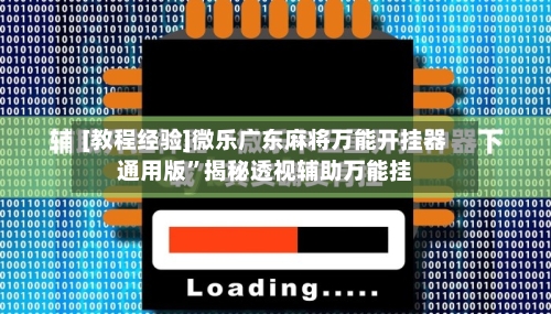[教程经验]微乐广东麻将万能开挂器通用版”揭秘透视辅助万能挂-第3张图片