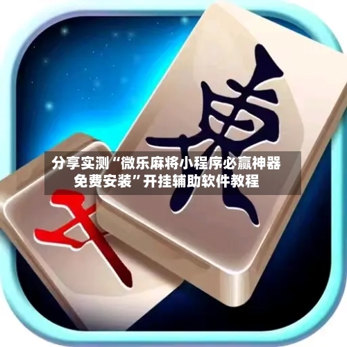 分享实测“微乐麻将小程序必赢神器免费安装”开挂辅助软件教程-第2张图片