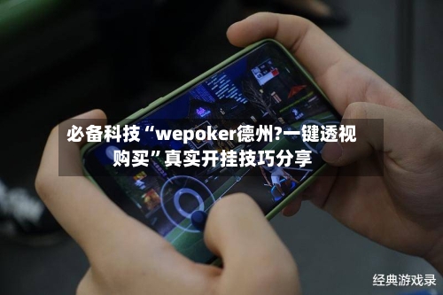 必备科技“wepoker德州?一键透视购买”真实开挂技巧分享