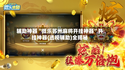辅助神器“微乐苏州麻将开挂神器”开挂神器{透视辅助}全揭秘-第2张图片