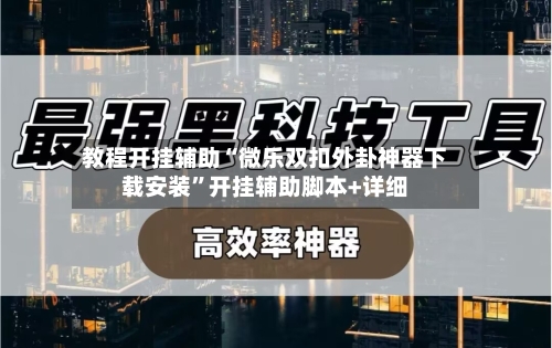 教程开挂辅助“微乐双扣外卦神器下载安装”开挂辅助脚本+详细-第3张图片