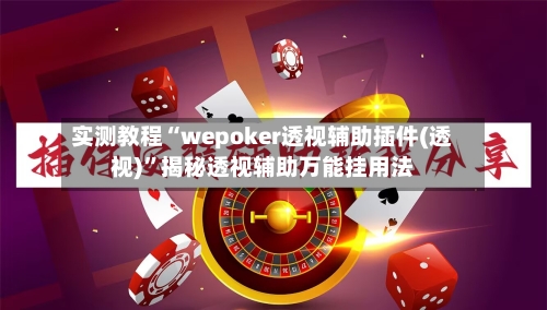 实测教程“wepoker透视辅助插件(透视)	”揭秘透视辅助万能挂用法-第2张图片