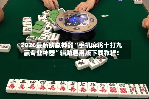 2026最新助赢神器“手机麻将十打九赢专业神器”辅助通用版下载教程！-第2张图片