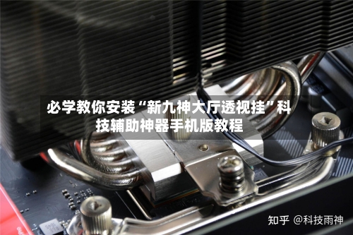 必学教你安装“新九神大厅透视挂”科技辅助神器手机版教程-第2张图片