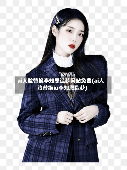 ai人脸替换李知恩造梦网站免费(ai人脸替换iu李知恩造梦)-第2张图片