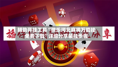 辅助开挂工具“微乐河北麻将万能挂免费下载”详细分享装挂步骤