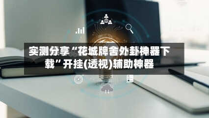 实测分享“花城牌舍外卦神器下载	”开挂(透视)辅助神器-第2张图片