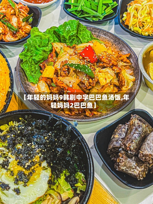 【年轻的妈妈9韩剧中字巴巴鱼汤饭,年轻妈妈2巴巴鱼】